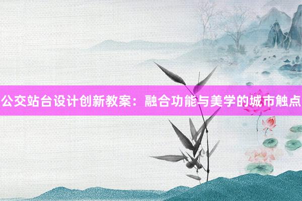 公交站台设计创新教案：融合功能与美学的城市触点