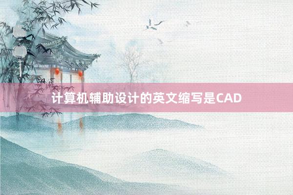 计算机辅助设计的英文缩写是CAD