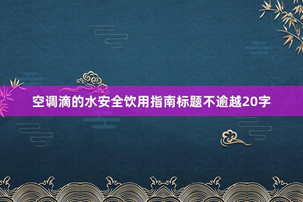 空调滴的水安全饮用指南标题不逾越20字